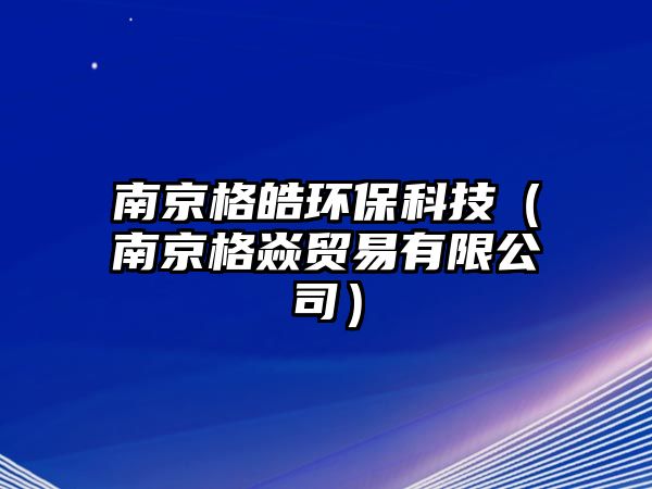 南京格皓環(huán)?？萍迹暇└耢唾Q易有限公司）
