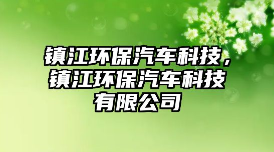 鎮(zhèn)江環(huán)保汽車科技，鎮(zhèn)江環(huán)保汽車科技有限公司