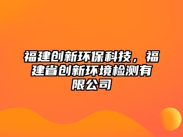 福建創(chuàng)新環(huán)?？萍?，福建省創(chuàng)新環(huán)境檢測(cè)有限公司