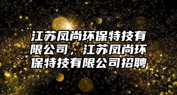 江蘇鳳尚環(huán)保特技有限公司，江蘇鳳尚環(huán)保特技有限公司招聘