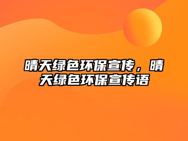 晴天綠色環(huán)保宣傳，晴天綠色環(huán)保宣傳語