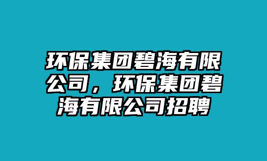 環(huán)保集團(tuán)碧海有限公司，環(huán)保集團(tuán)碧海有限公司招聘
