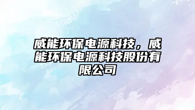 威能環(huán)保電源科技，威能環(huán)保電源科技股份有限公司