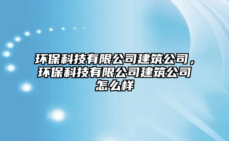環(huán)?？萍加邢薰窘ㄖ?，環(huán)?？萍加邢薰窘ㄖ驹趺礃?/> 
									</a>
									<h4 class=