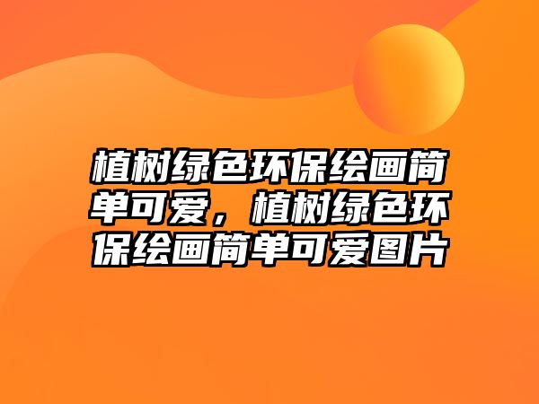 植樹綠色環(huán)保繪畫簡單可愛，植樹綠色環(huán)保繪畫簡單可愛圖片
