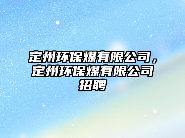 定州環(huán)保煤有限公司，定州環(huán)保煤有限公司招聘