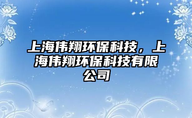 上海偉翔環(huán)?？萍?，上海偉翔環(huán)?？萍加邢薰? class=