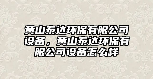 黃山泰達(dá)環(huán)保有限公司設(shè)備，黃山泰達(dá)環(huán)保有限公司設(shè)備怎么樣