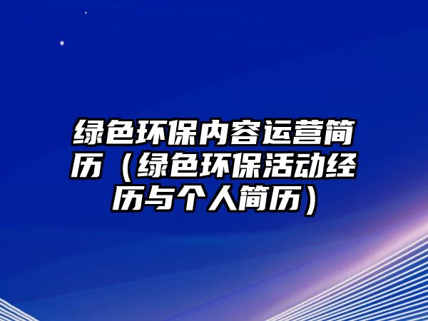 綠色環(huán)保內(nèi)容運(yùn)營(yíng)簡(jiǎn)歷（綠色環(huán)?；顒?dòng)經(jīng)歷與個(gè)人簡(jiǎn)歷）