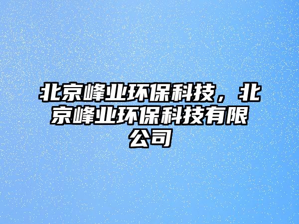 北京峰業(yè)環(huán)?？萍?，北京峰業(yè)環(huán)?？萍加邢薰?/> 
									</a>
									<h4 class=