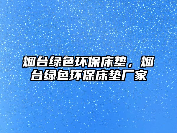 煙臺(tái)綠色環(huán)保床墊，煙臺(tái)綠色環(huán)保床墊廠家