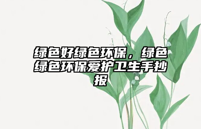 綠色好綠色環(huán)保，綠色綠色環(huán)保愛護(hù)衛(wèi)生手抄報