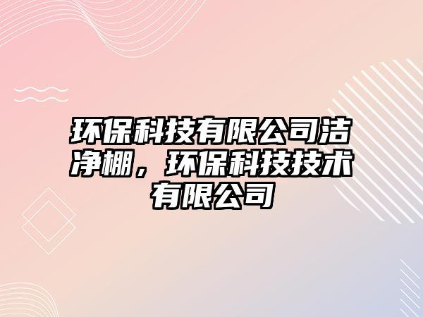 環(huán)?？萍加邢薰緷崈襞?，環(huán)?？萍技夹g(shù)有限公司