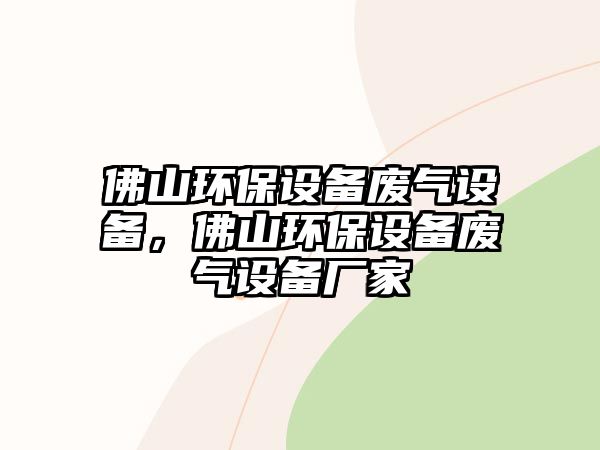 佛山環(huán)保設備廢氣設備，佛山環(huán)保設備廢氣設備廠家