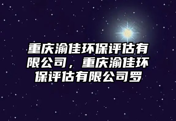 重慶渝佳環(huán)保評(píng)估有限公司，重慶渝佳環(huán)保評(píng)估有限公司羅