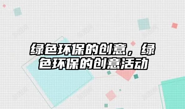 綠色環(huán)保的創(chuàng)意，綠色環(huán)保的創(chuàng)意活動