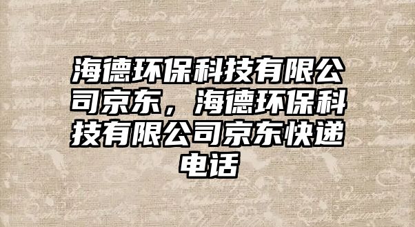 海德環(huán)?？萍加邢薰揪〇|，海德環(huán)保科技有限公司京東快遞電話