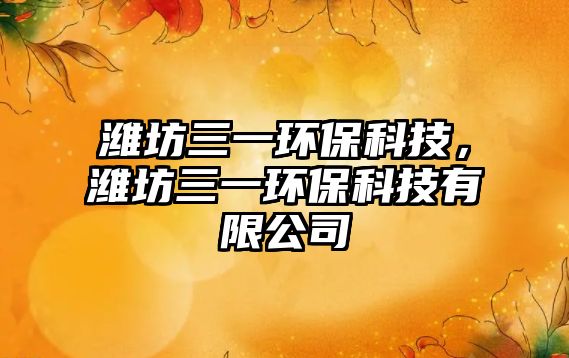 濰坊三一環(huán)?？萍迹瑸H坊三一環(huán)?？萍加邢薰? class=