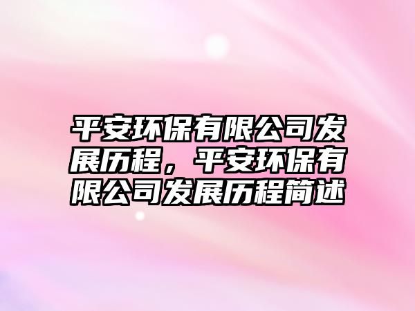 平安環(huán)保有限公司發(fā)展歷程，平安環(huán)保有限公司發(fā)展歷程簡述