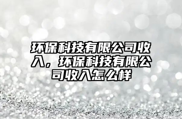環(huán)?？萍加邢薰臼杖?，環(huán)?？萍加邢薰臼杖朐趺礃? class=