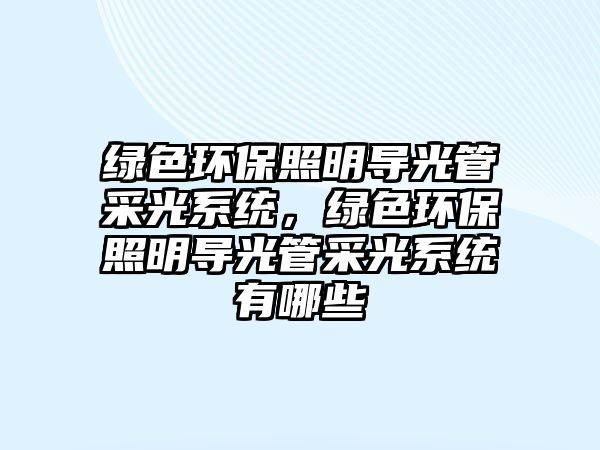 綠色環(huán)保照明導光管采光系統(tǒng)，綠色環(huán)保照明導光管采光系統(tǒng)有哪些