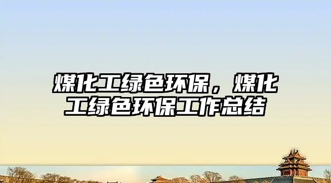 煤化工綠色環(huán)保，煤化工綠色環(huán)保工作總結(jié)