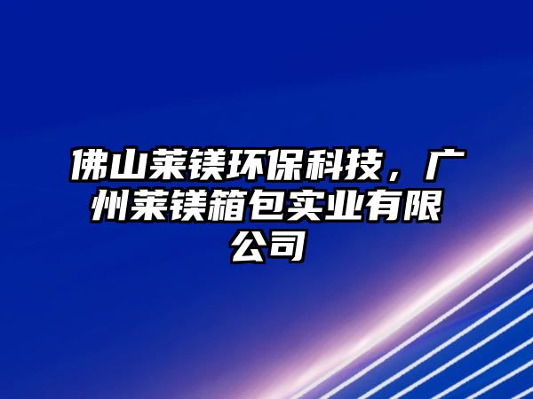 佛山萊鎂環(huán)?？萍?，廣州萊鎂箱包實(shí)業(yè)有限公司