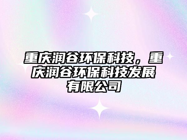 重慶潤(rùn)谷環(huán)保科技，重慶潤(rùn)谷環(huán)保科技發(fā)展有限公司