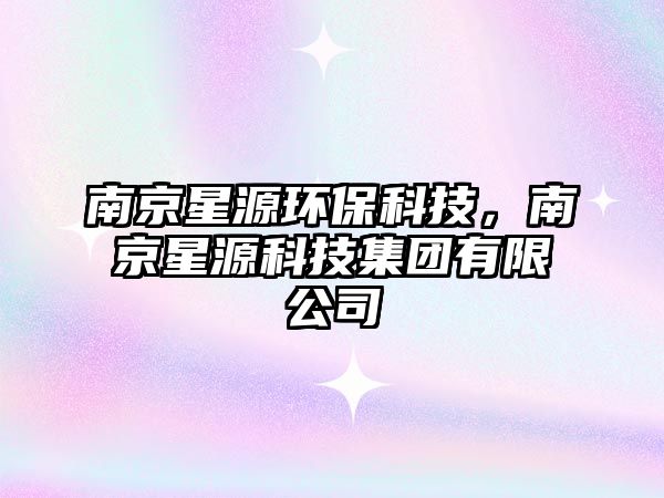 南京星源環(huán)保科技，南京星源科技集團(tuán)有限公司