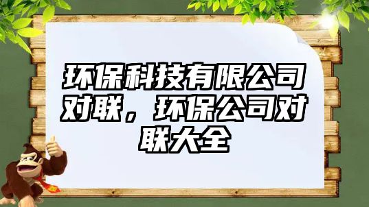 環(huán)保科技有限公司對聯(lián)，環(huán)保公司對聯(lián)大全