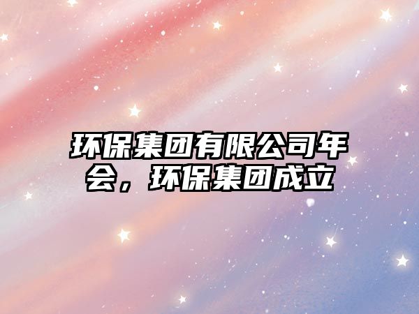 環(huán)保集團(tuán)有限公司年會，環(huán)保集團(tuán)成立