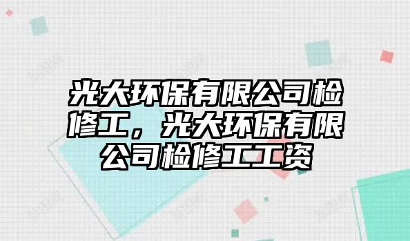 光大環(huán)保有限公司檢修工，光大環(huán)保有限公司檢修工工資