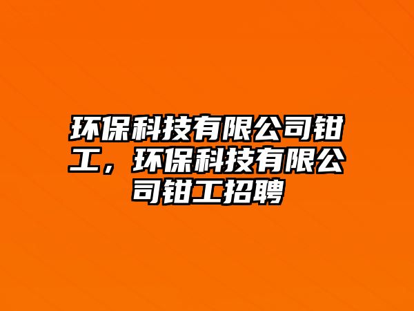 環(huán)保科技有限公司鉗工，環(huán)保科技有限公司鉗工招聘