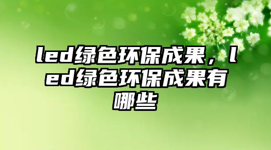 led綠色環(huán)保成果，led綠色環(huán)保成果有哪些