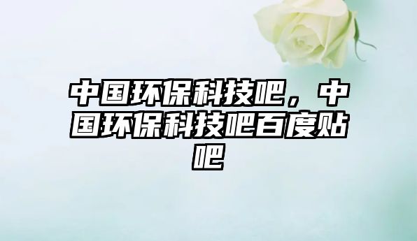 中國環(huán)保科技吧，中國環(huán)?？萍及砂俣荣N吧
