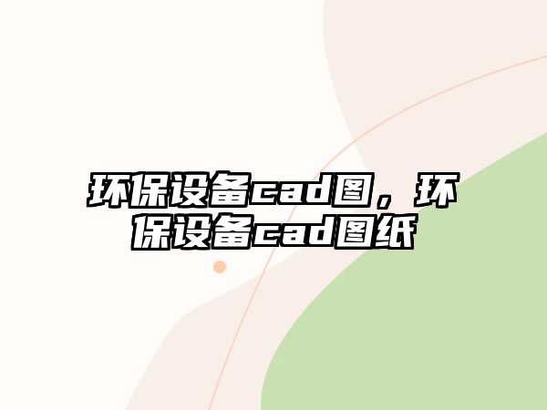 環(huán)保設(shè)備cad圖，環(huán)保設(shè)備cad圖紙