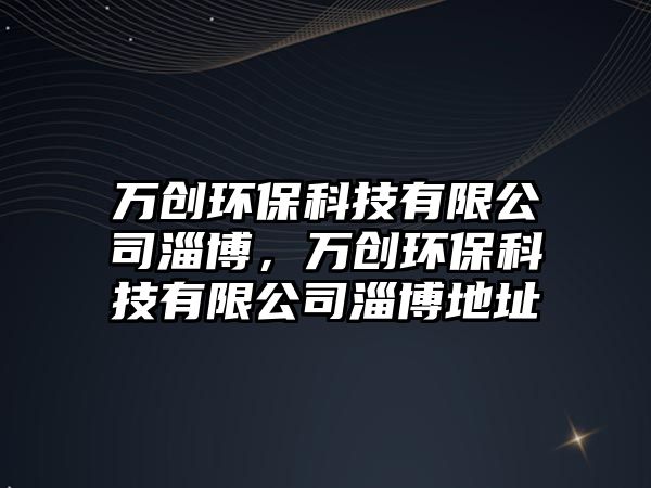 萬創(chuàng)環(huán)?？萍加邢薰咀筒?，萬創(chuàng)環(huán)?？萍加邢薰咀筒┑刂? class=