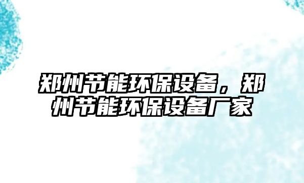 鄭州節(jié)能環(huán)保設(shè)備，鄭州節(jié)能環(huán)保設(shè)備廠家