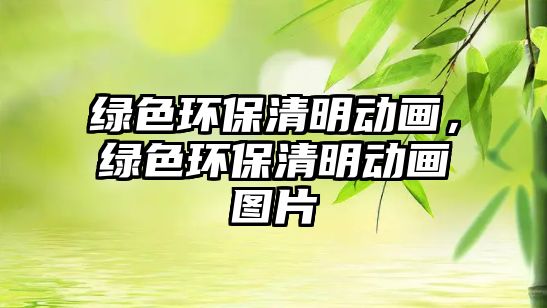 綠色環(huán)保清明動(dòng)畫，綠色環(huán)保清明動(dòng)畫圖片