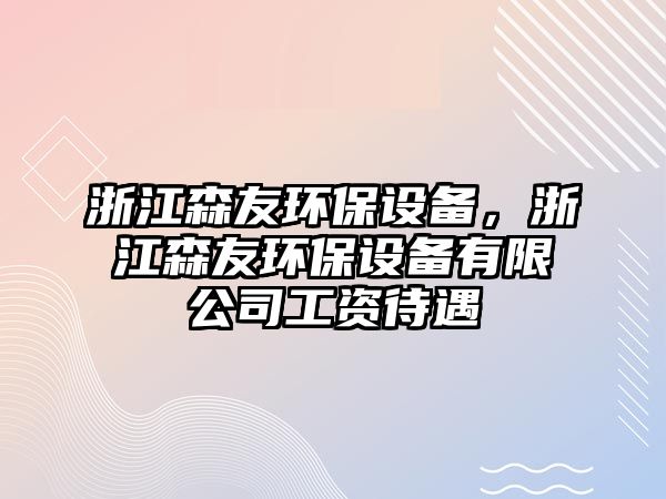 浙江森友環(huán)保設(shè)備，浙江森友環(huán)保設(shè)備有限公司工資待遇