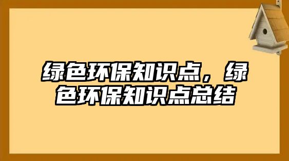 綠色環(huán)保知識(shí)點(diǎn)，綠色環(huán)保知識(shí)點(diǎn)總結(jié)