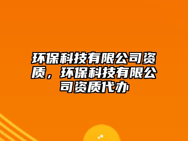 環(huán)?？萍加邢薰举Y質(zhì)，環(huán)?？萍加邢薰举Y質(zhì)代辦