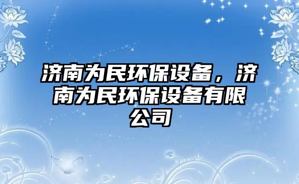 濟(jì)南為民環(huán)保設(shè)備，濟(jì)南為民環(huán)保設(shè)備有限公司