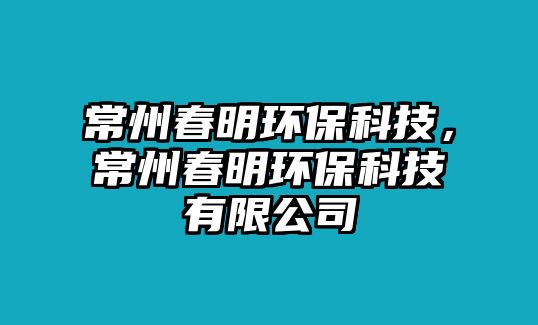 常州春明環(huán)?？萍迹Ｖ荽好鳝h(huán)?？萍加邢薰? class=