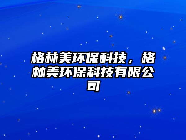 格林美環(huán)?？萍?，格林美環(huán)保科技有限公司