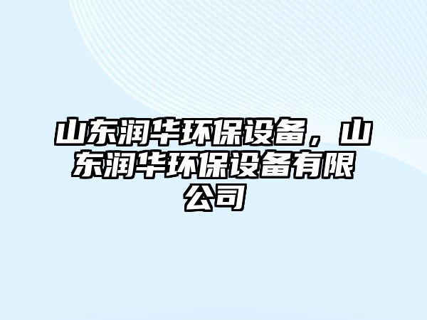 山東潤華環(huán)保設備，山東潤華環(huán)保設備有限公司