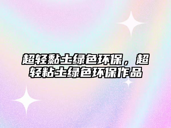 超輕黏土綠色環(huán)保，超輕粘土綠色環(huán)保作品