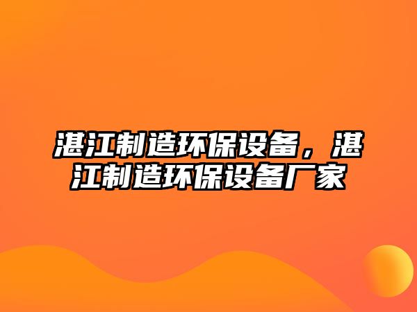 湛江制造環(huán)保設(shè)備，湛江制造環(huán)保設(shè)備廠家