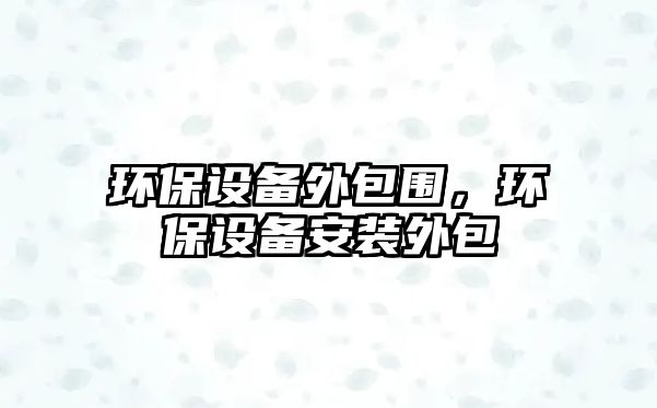 環(huán)保設(shè)備外包圍，環(huán)保設(shè)備安裝外包