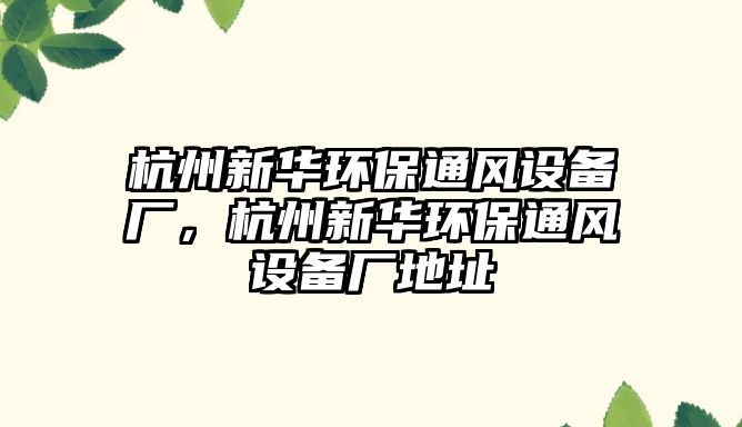 杭州新華環(huán)保通風(fēng)設(shè)備廠，杭州新華環(huán)保通風(fēng)設(shè)備廠地址